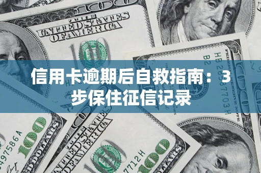 北京信用卡逾期后自救指南：3步保住征信记录