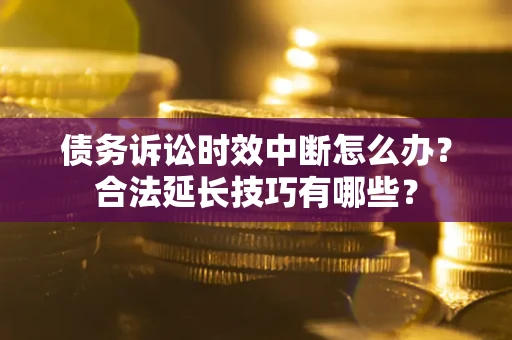 北京债务诉讼时效中断怎么办？合法延长技巧有哪些？