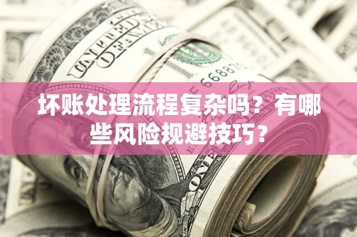 北京坏账处理流程复杂吗？有哪些风险规避技巧？