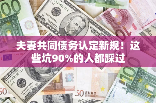 北京夫妻共同债务认定新规！这些坑90%的人都踩过