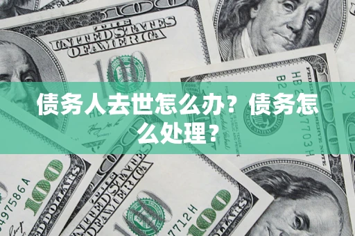 北京债务人去世怎么办？债务怎么处理？