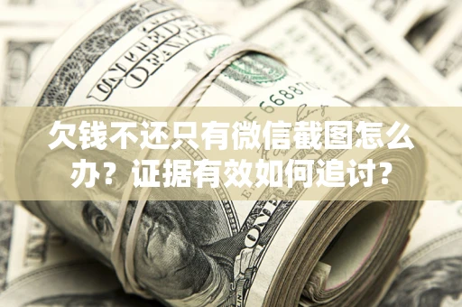 北京欠钱不还只有微信截图怎么办？证据有效如何追讨？