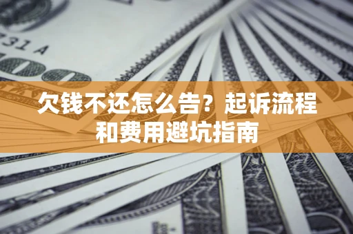 北京欠钱不还怎么告?起诉流程和费用避坑指南 北京欠钱不还怎么告?起诉流程和费用避坑指南