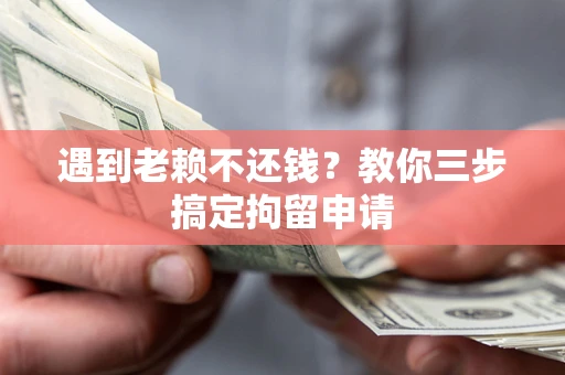 北京遇到老赖不还钱？教你三步搞定拘留申请