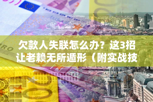 北京欠款人失联怎么办？这3招让老赖无所遁形（附实战技巧）