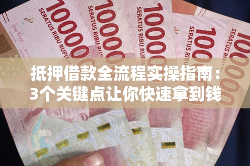 北京抵押借款全流程实操指南：3个关键点让你快速拿到钱