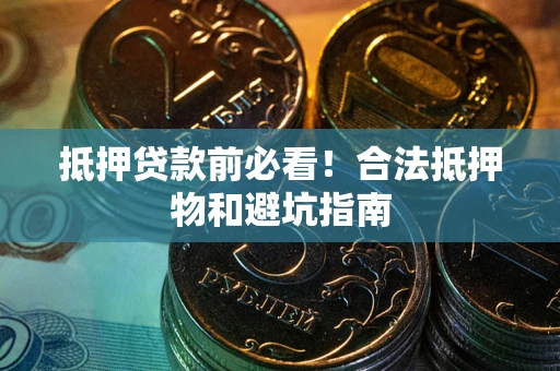 北京抵押贷款前必看！合法抵押物和避坑指南