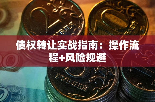 北京债权转让实战指南：操作流程+风险规避