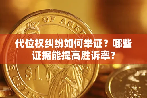 北京代位权纠纷如何举证？哪些证据能提高胜诉率？
