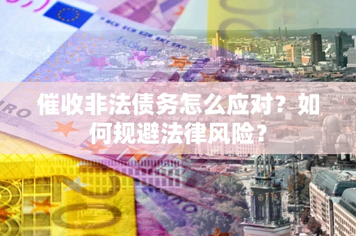 北京催收非法债务怎么应对？如何规避法律风险？