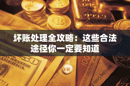 北京坏账处理全攻略：这些合法途径你一定要知道