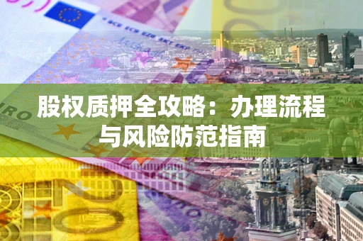北京股权质押全攻略：办理流程与风险防范指南