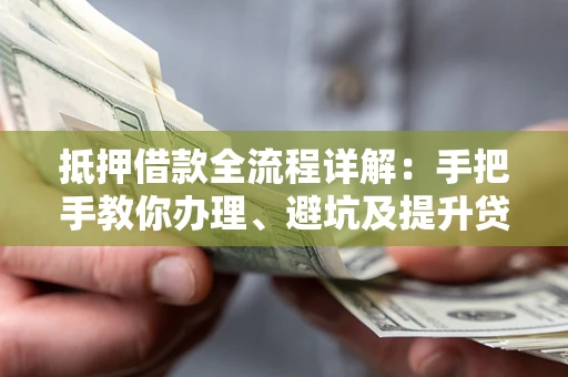 北京抵押借款全流程详解：手把手教你办理、避坑及提升贷款额度