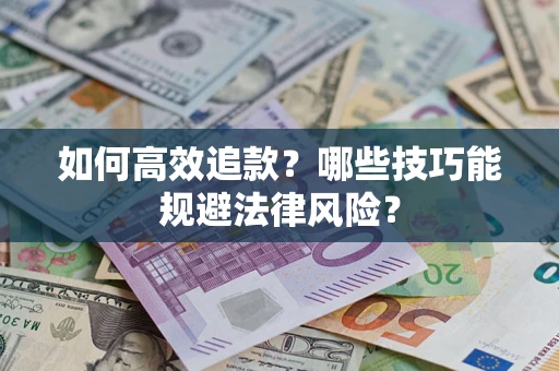 北京如何高效追款？哪些技巧能规避法律风险？