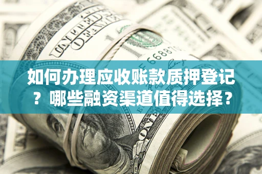 北京如何办理应收账款质押登记？哪些融资渠道值得选择？