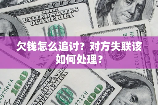北京欠钱怎么追讨？对方失联该如何处理？