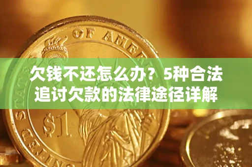 北京欠钱不还怎么办？5种合法追讨欠款的法律途径详解