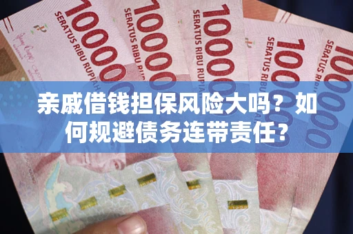 北京亲戚借钱担保风险大吗？如何规避债务连带责任？