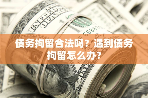北京债务拘留合法吗？遇到债务拘留怎么办？