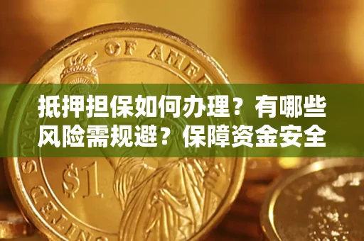 北京抵押担保如何办理？有哪些风险需规避？保障资金安全
