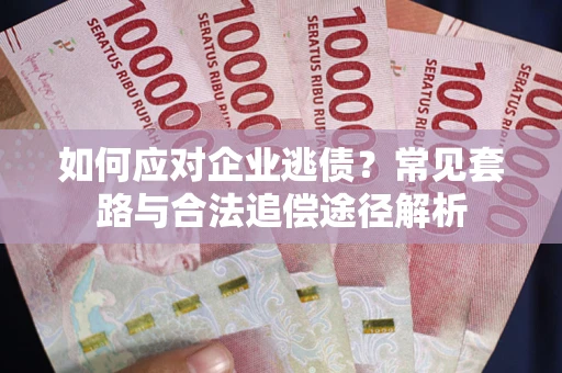 北京如何应对企业逃债？常见套路与合法追偿途径解析