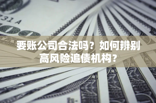 北京要账公司合法吗？如何辨别高风险追债机构？