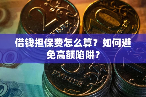 北京借钱担保费怎么算？如何避免高额陷阱？