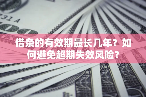 北京借条的有效期最长几年？如何避免超期失效风险？