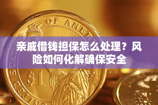 北京亲戚借钱担保怎么处理？风险如何化解确保安全