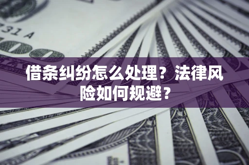 北京借条纠纷怎么处理？法律风险如何规避？
