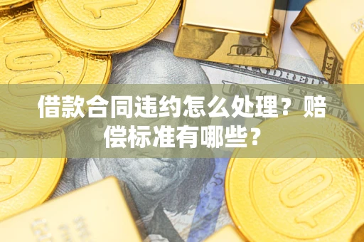 北京借款合同违约怎么处理？赔偿标准有哪些？