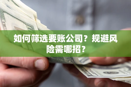 北京如何筛选要账公司？规避风险需哪招？