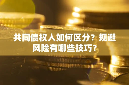 北京共同债权人如何区分？规避风险有哪些技巧？
