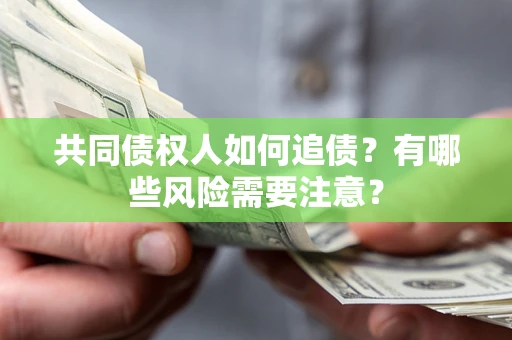 北京共同债权人如何追债？有哪些风险需要注意？