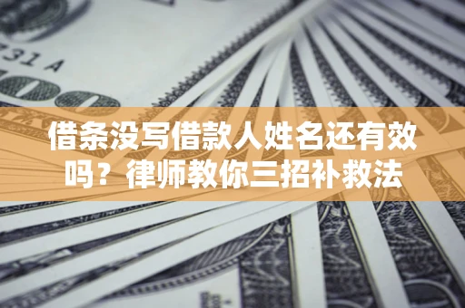 北京借条没写借款人姓名还有效吗？律师教你三招补救法