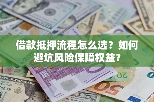 北京借款抵押流程怎么选？如何避坑风险保障权益？