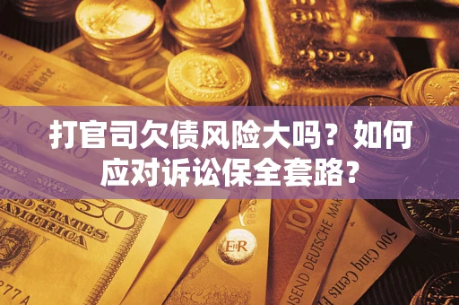 北京打官司欠债风险大吗？如何应对诉讼保全套路？