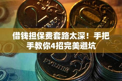 北京借钱担保费套路太深！手把手教你4招完美避坑