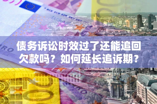 北京债务诉讼时效过了还能追回欠款吗？如何延长追诉期？