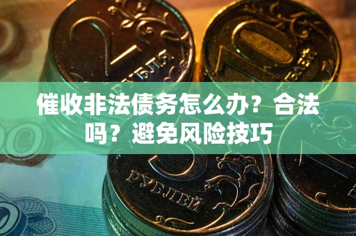 北京催收非法债务怎么办？合法吗？避免风险技巧