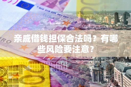 北京亲戚借钱担保合法吗？有哪些风险要注意？