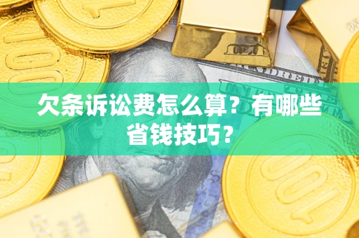 北京欠条诉讼费怎么算？有哪些省钱技巧？