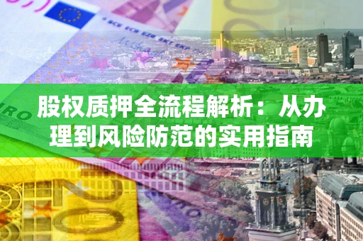 北京股权质押全流程解析：从办理到风险防范的实用指南