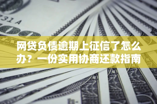 北京网贷负债逾期上征信了怎么办？一份实用协商还款指南请收好