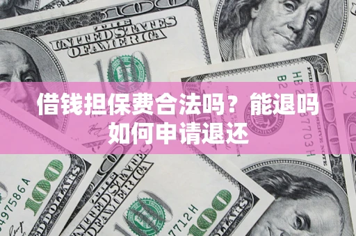 北京借钱担保费合法吗？能退吗如何申请退还