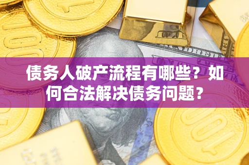 北京债务人破产流程有哪些？如何合法解决债务问题？