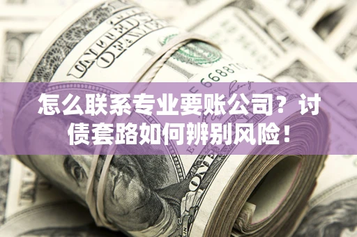 北京怎么联系专业要账公司？讨债套路如何辨别风险！