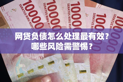 北京网贷负债怎么处理最有效？哪些风险需警惕？