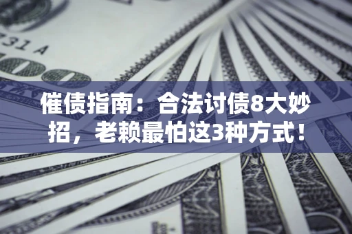 北京催债指南：合法讨债8大妙招，老赖最怕这3种方式！