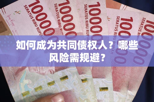 北京如何成为共同债权人？哪些风险需规避？